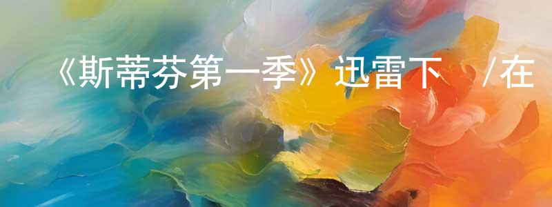 陳鐵一的動漫綜藝大全,《斯蒂芬第一季》迅雷下載/在線觀看-犯罪歷史-美劇天堂
